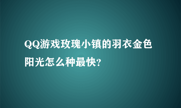 QQ游戏玫瑰小镇的羽衣金色阳光怎么种最快？