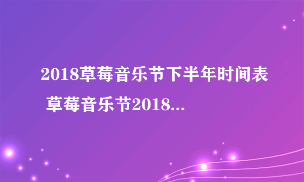 2018草莓音乐节下半年时间表 草莓音乐节2018下半年行程安排