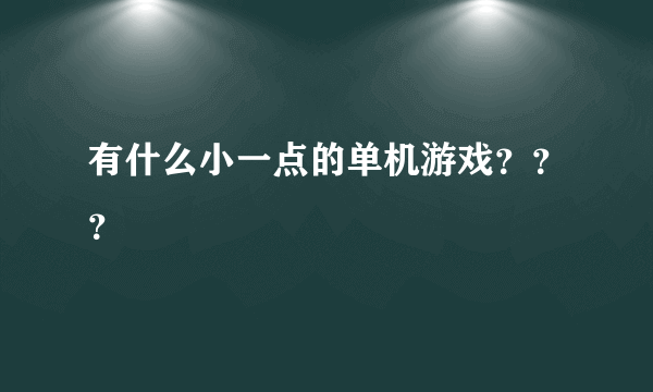 有什么小一点的单机游戏？？？