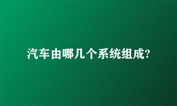 汽车由哪几个系统组成?