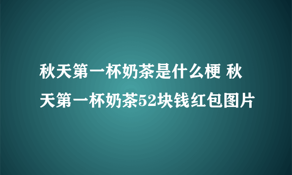 秋天第一杯奶茶是什么梗 秋天第一杯奶茶52块钱红包图片