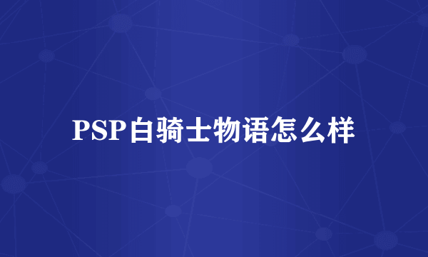 PSP白骑士物语怎么样