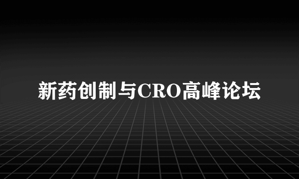 新药创制与CRO高峰论坛