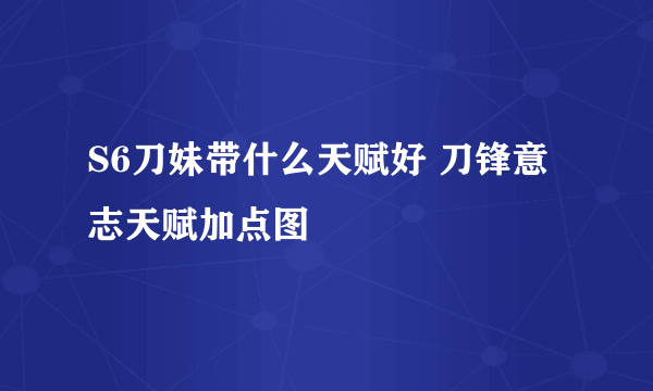 S6刀妹带什么天赋好 刀锋意志天赋加点图