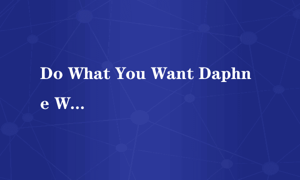 Do What You Want Daphne Willis歌词 中文翻译 求中文翻译~