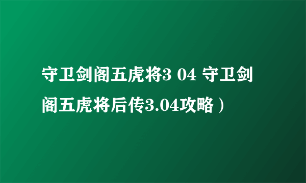 守卫剑阁五虎将3 04 守卫剑阁五虎将后传3.04攻略）