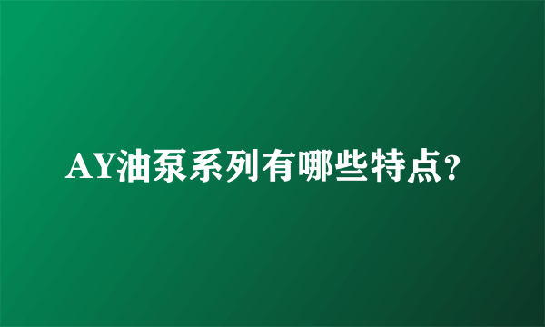 AY油泵系列有哪些特点？