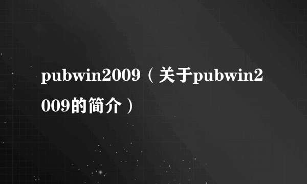 pubwin2009（关于pubwin2009的简介）