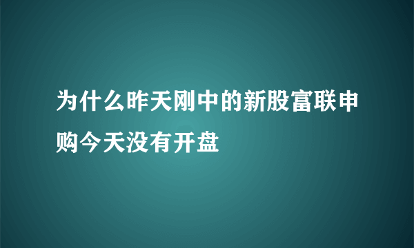 为什么昨天刚中的新股富联申购今天没有开盘