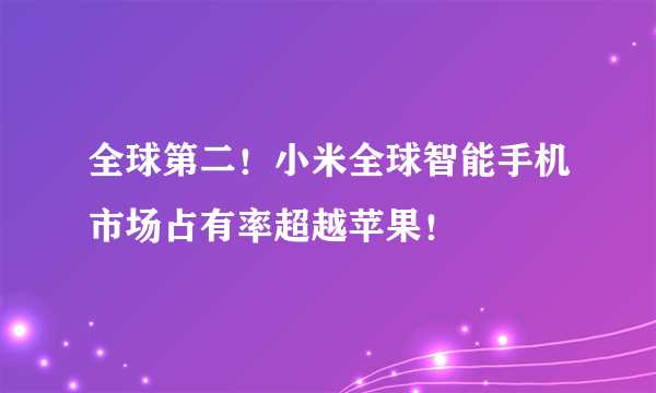 全球第二！小米全球智能手机市场占有率超越苹果！