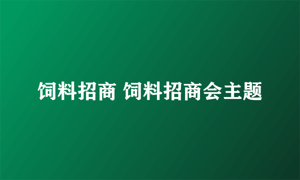 饲料招商 饲料招商会主题