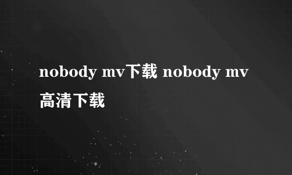 nobody mv下载 nobody mv高清下载