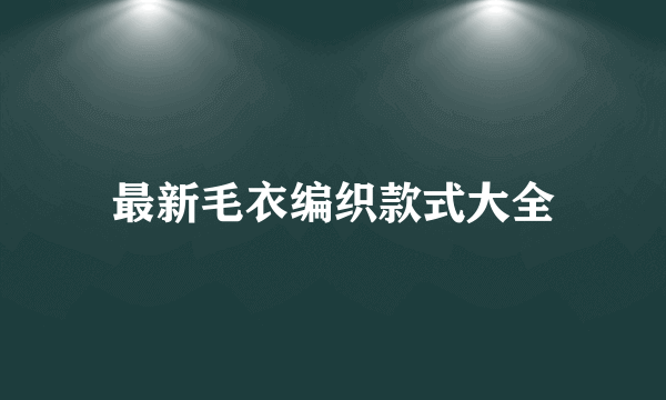 最新毛衣编织款式大全