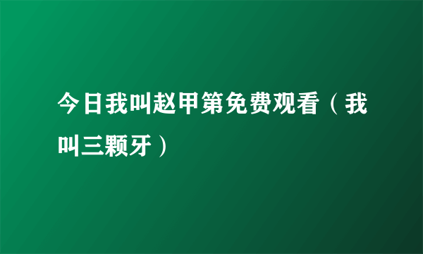 今日我叫赵甲第免费观看（我叫三颗牙）