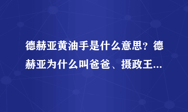 德赫亚黄油手是什么意思？德赫亚为什么叫爸爸、摄政王_飞外网