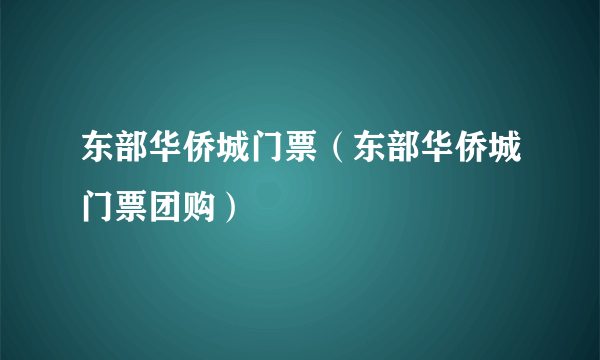 东部华侨城门票（东部华侨城门票团购）