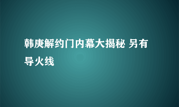 韩庚解约门内幕大揭秘 另有导火线