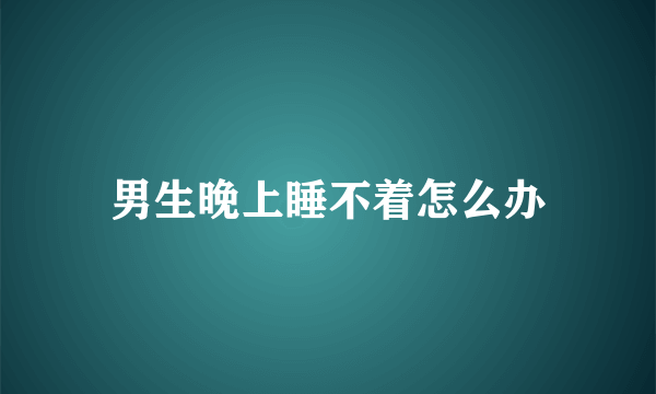 男生晚上睡不着怎么办