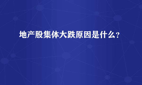 地产股集体大跌原因是什么？