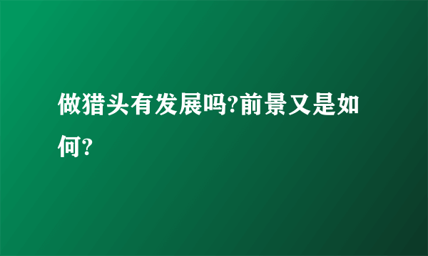 做猎头有发展吗?前景又是如何?