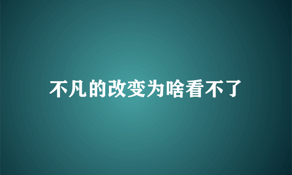 不凡的改变为啥看不了