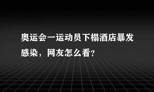 奥运会一运动员下榻酒店暴发感染，网友怎么看？