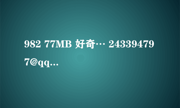 982 77MB 好奇… 243394797@qq com