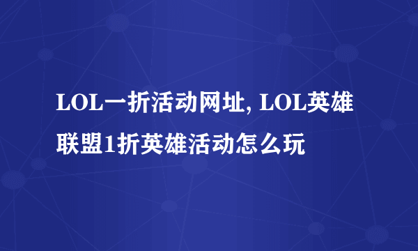 LOL一折活动网址, LOL英雄联盟1折英雄活动怎么玩