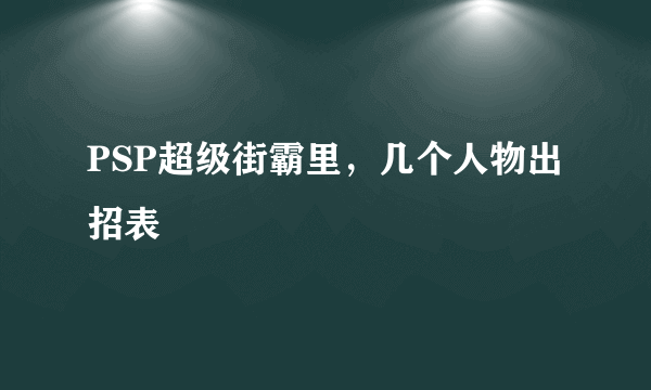 PSP超级街霸里，几个人物出招表