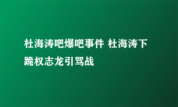 杜海涛吧爆吧事件 杜海涛下跪权志龙引骂战