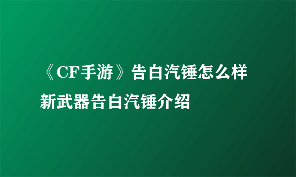 《CF手游》告白汽锤怎么样 新武器告白汽锤介绍