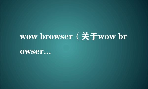 wow browser（关于wow browser的简介）