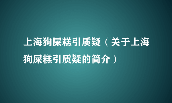 上海狗屎糕引质疑（关于上海狗屎糕引质疑的简介）