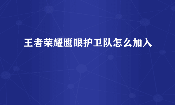 王者荣耀鹰眼护卫队怎么加入