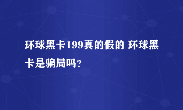 环球黑卡199真的假的 环球黑卡是骗局吗？