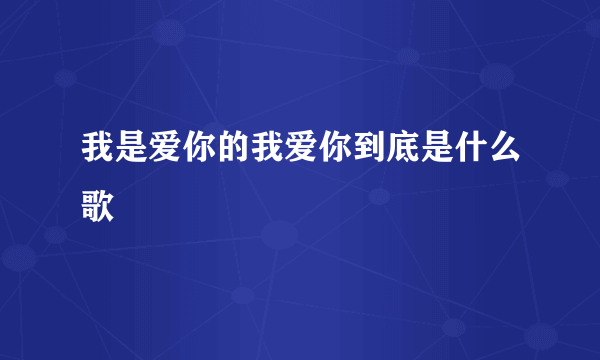 我是爱你的我爱你到底是什么歌