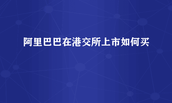 阿里巴巴在港交所上市如何买