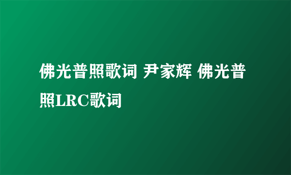 佛光普照歌词 尹家辉 佛光普照LRC歌词