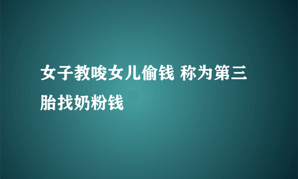 女子教唆女儿偷钱 称为第三胎找奶粉钱