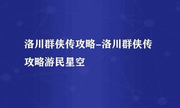 洛川群侠传攻略-洛川群侠传攻略游民星空