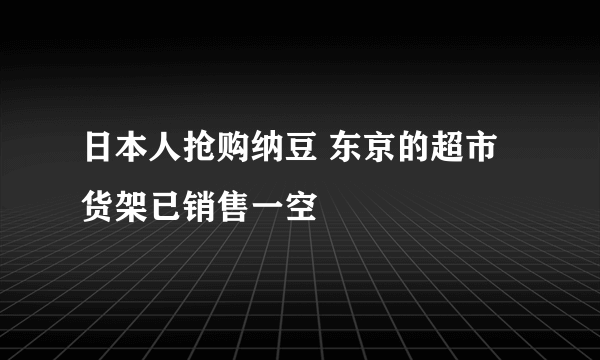 日本人抢购纳豆 东京的超市货架已销售一空