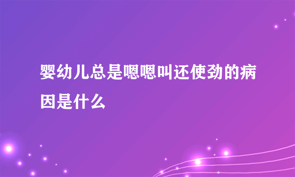 婴幼儿总是嗯嗯叫还使劲的病因是什么