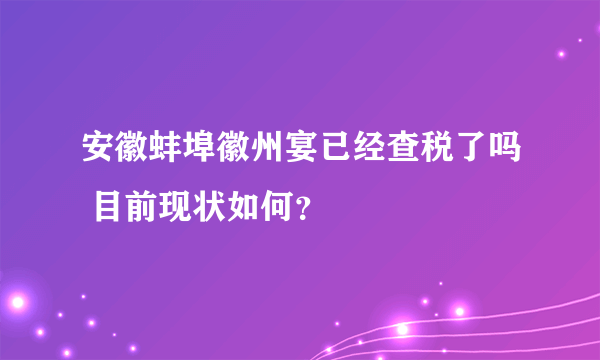 安徽蚌埠徽州宴已经查税了吗 目前现状如何？