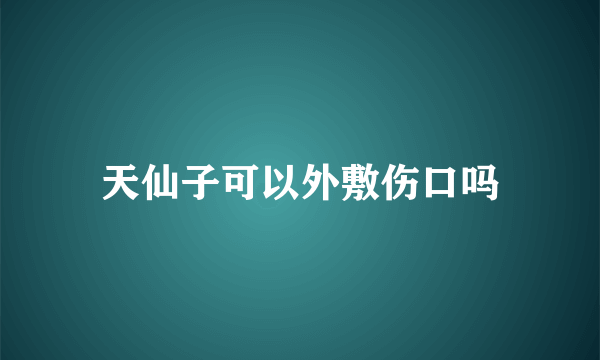 天仙子可以外敷伤口吗