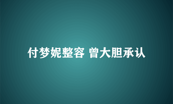 付梦妮整容 曾大胆承认