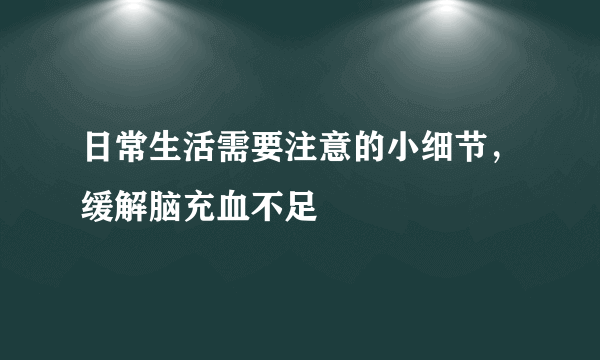 日常生活需要注意的小细节，缓解脑充血不足