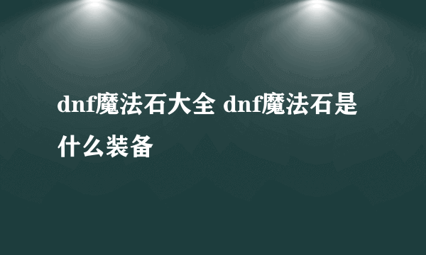 dnf魔法石大全 dnf魔法石是什么装备