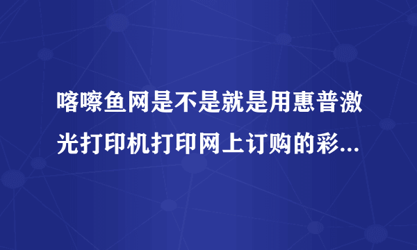 喀嚓鱼网是不是就是用惠普激光打印机打印网上订购的彩色照片？