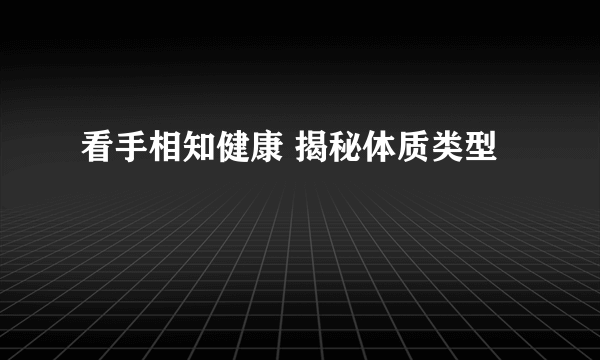 看手相知健康 揭秘体质类型