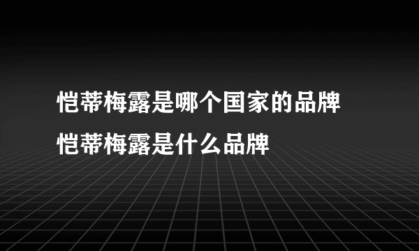 恺蒂梅露是哪个国家的品牌 恺蒂梅露是什么品牌